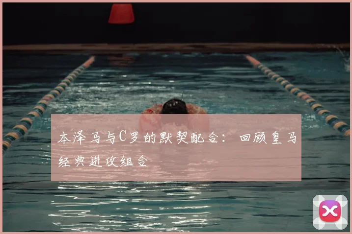 本泽马与C罗的默契配合:回顾皇马经典进攻组合