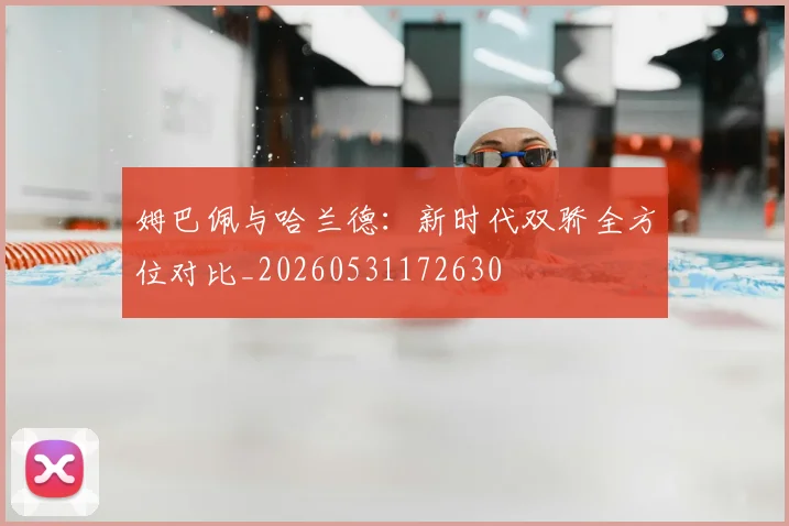 姆巴佩与哈兰德:新时代双骄全方位对比_20260531172630