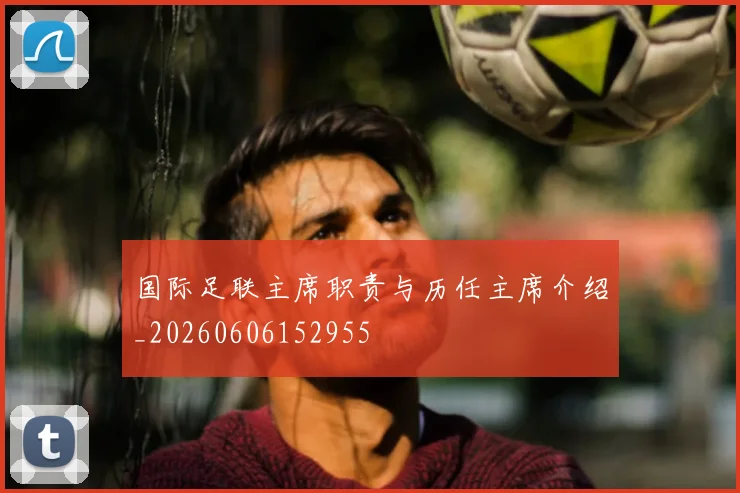 国际足联主席职责与历任主席介绍_20260606152955