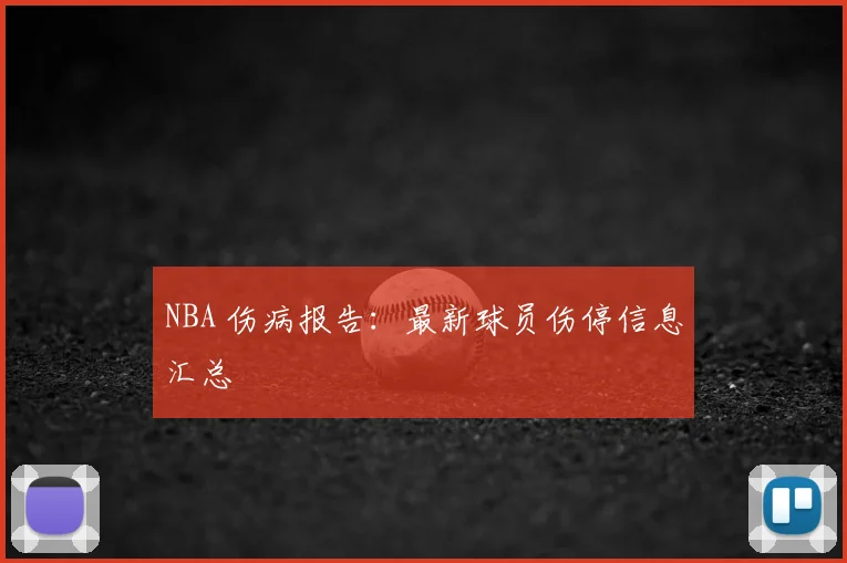 NBA 伤病报告:最新球员伤停信息汇总