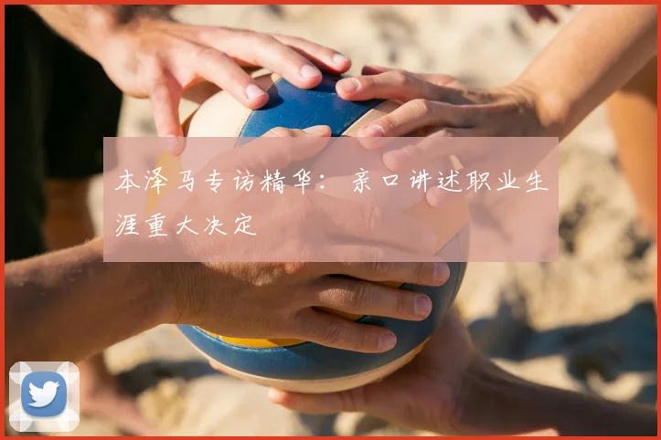 本泽马专访精华:亲口讲述职业生涯重大决定