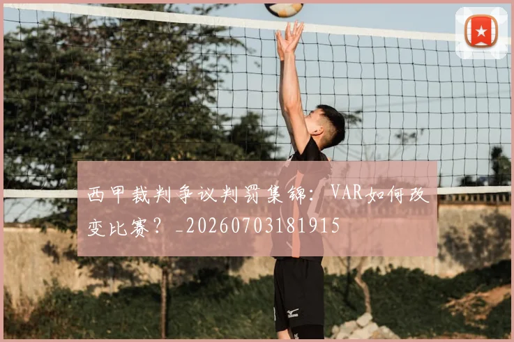 西甲裁判争议判罚集锦:VAR如何改变比赛?_20260703181915