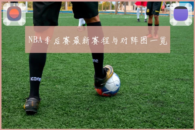 NBA季后赛最新赛程与对阵图一览