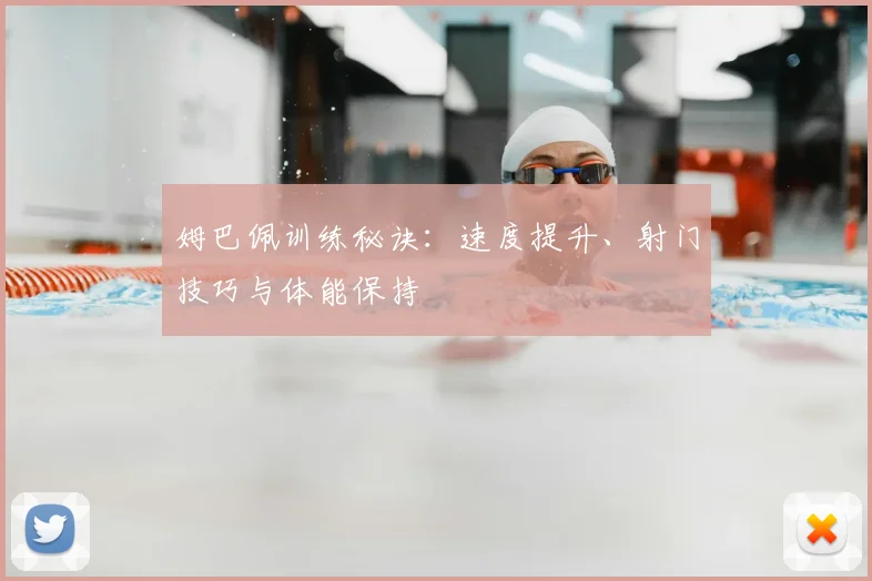 姆巴佩训练秘诀:速度提升、射门技巧与体能保持