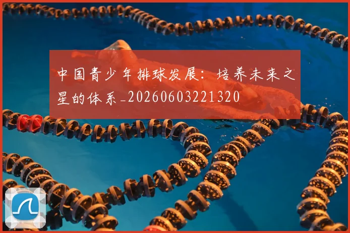 中国青少年排球发展:培养未来之星的体系_20260603221320