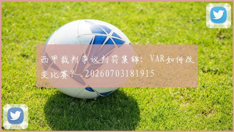 西甲裁判争议判罚集锦:VAR如何改变比赛?_20260703181915