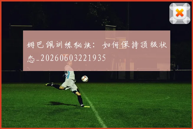 姆巴佩训练秘诀：如何保持顶级状态_20260603221935