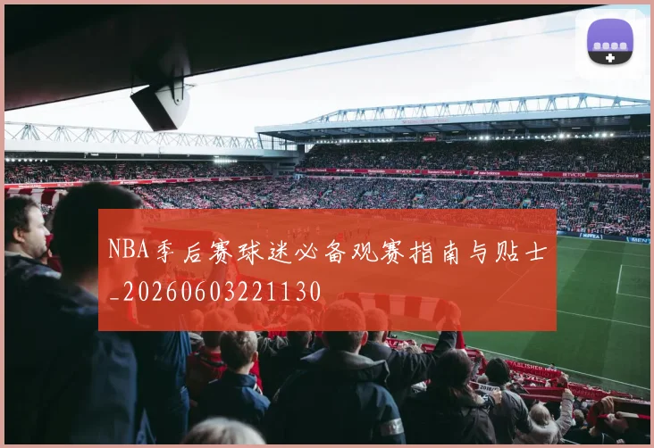 NBA季后赛球迷必备观赛指南与贴士_20260603221130