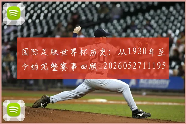 国际足联世界杯历史:从1930年至今的完整赛事回顾_20260527111953