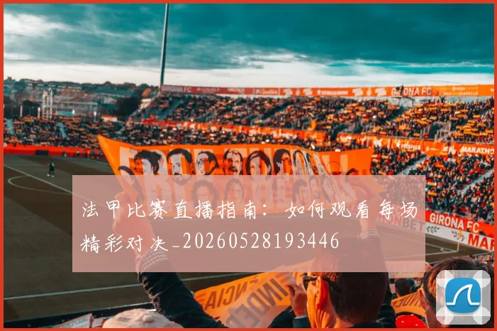 法甲比赛直播指南:如何观看每场精彩对决_20260528193446