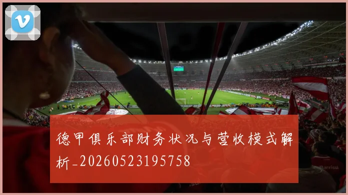 德甲俱乐部财务状况与营收模式解析_20260523195758