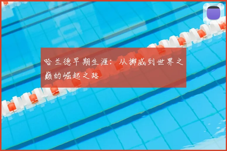哈兰德早期生涯:从挪威到世界之巅的崛起之路