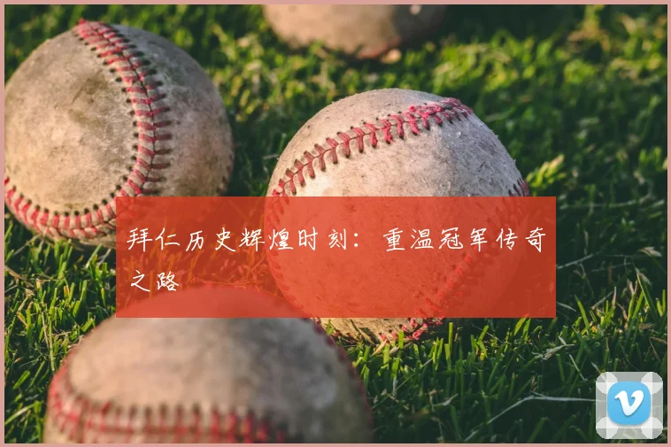 拜仁历史辉煌时刻：重温冠军传奇之路