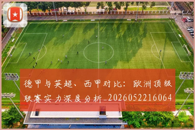 德甲与英超、西甲对比:欧洲顶级联赛实力深度分析_20260522160641