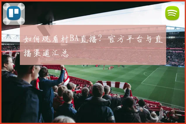 如何观看村BA直播？官方平台与直播渠道汇总