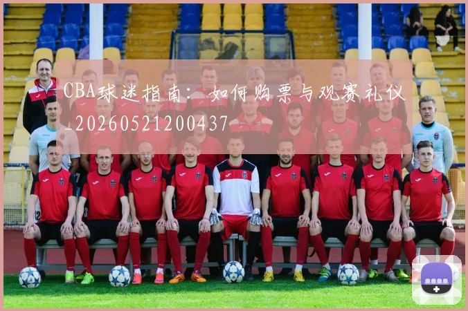CBA球迷指南：如何购票与观赛礼仪_20260521200437