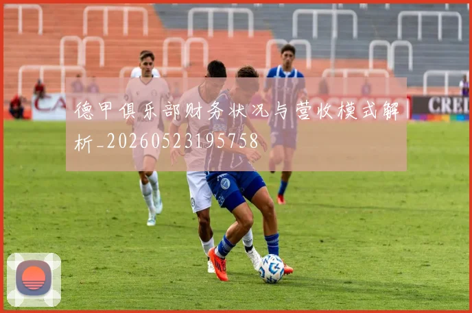 德甲俱乐部财务状况与营收模式解析_20260523195758