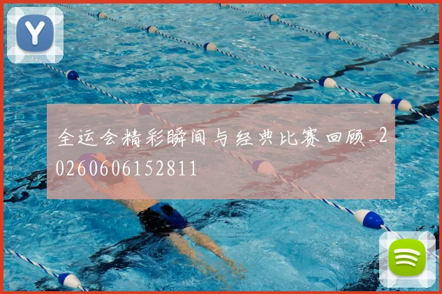 全运会精彩瞬间与经典比赛回顾_20260606152811