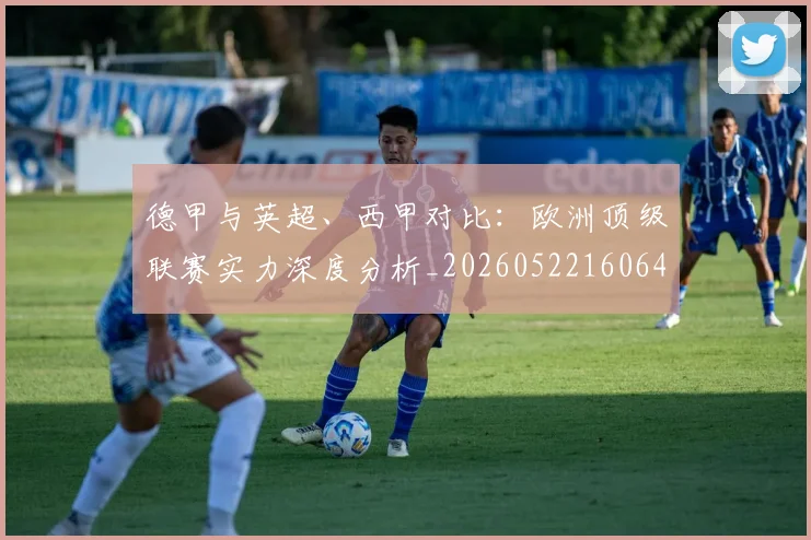 德甲与英超、西甲对比:欧洲顶级联赛实力深度分析_20260522160641