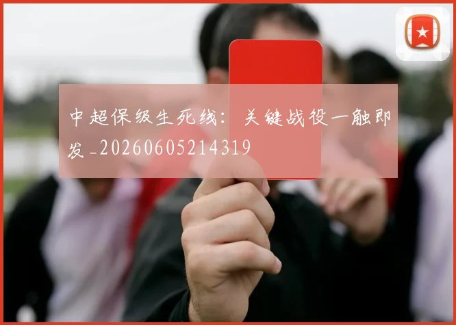 中超保级生死线：关键战役一触即发_20260605214319