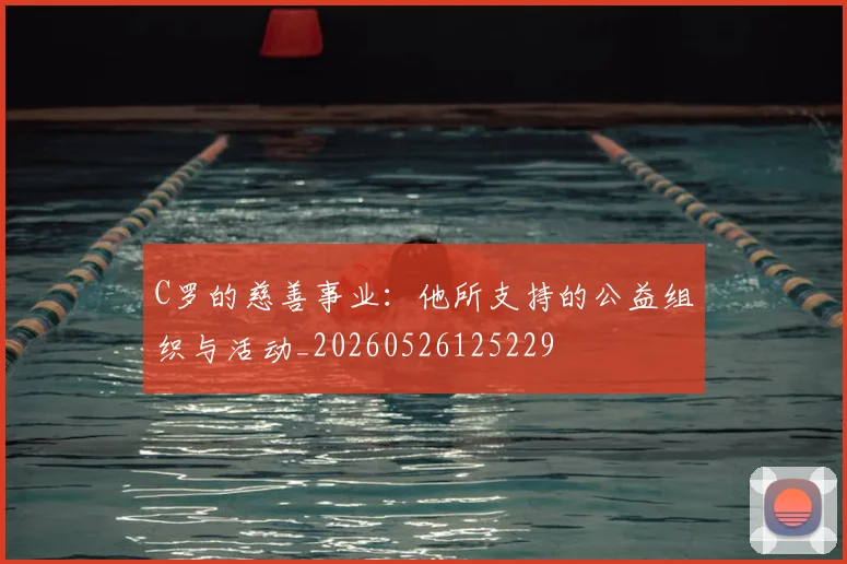 C罗的慈善事业:他所支持的公益组织与活动_20260526125229