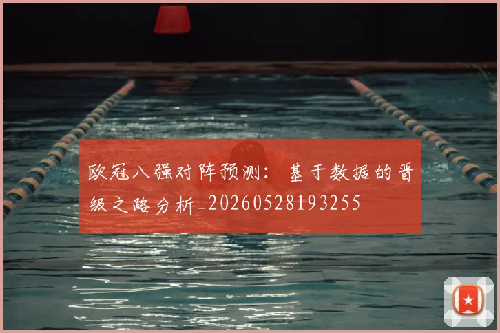 欧冠八强对阵预测:基于数据的晋级之路分析_20260528193255