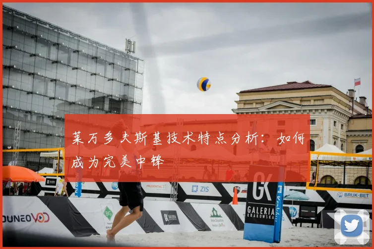 莱万多夫斯基技术特点分析：如何成为完美中锋
