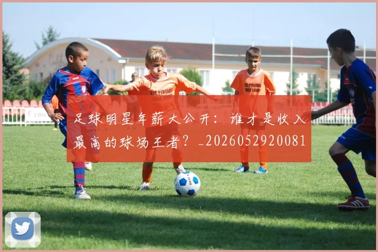 足球明星年薪大公开:谁才是收入最高的球场王者?_20260529200818